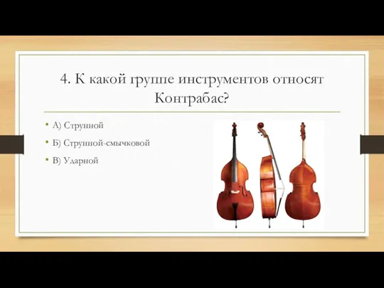 4. К какой группе инструментов относят Контрабас? А) Струнной Б) Струнной-смычковой В) Ударной