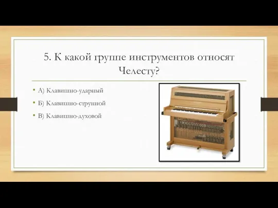 5. К какой группе инструментов относят Челесту? А) Клавишно-ударный Б) Клавишно-струнной В) Клавишно-духовой