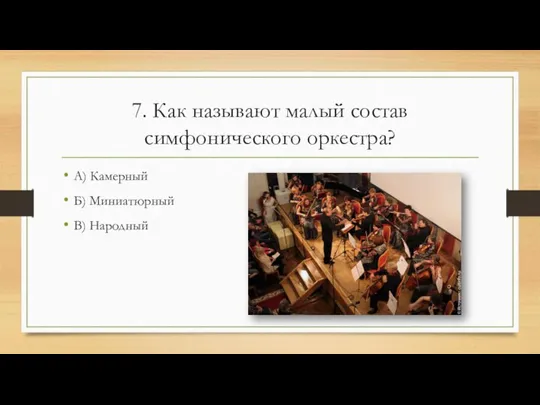 7. Как называют малый состав симфонического оркестра? А) Камерный Б) Миниатюрный В) Народный