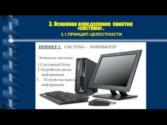 3. Основное определение понятия «система» . 3.1.ПРИНЦИП ЦЕЛОСТНОСТИ 1.Системный блок 2.Устройства ввода