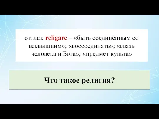 от. лат. religare – «быть соединённым со всевышним»; «воссоединять»; «связь человека и