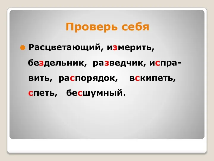 Проверь себя Расцветающий, измерить, бездельник, разведчик, испра-вить, распорядок, вскипеть, спеть, бесшумный.