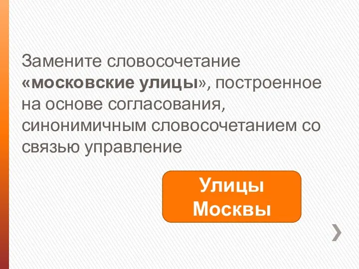 Замените словосочетание «московские улицы», построенное на основе согласования, синонимичным словосочетанием со связью управление Улицы Москвы