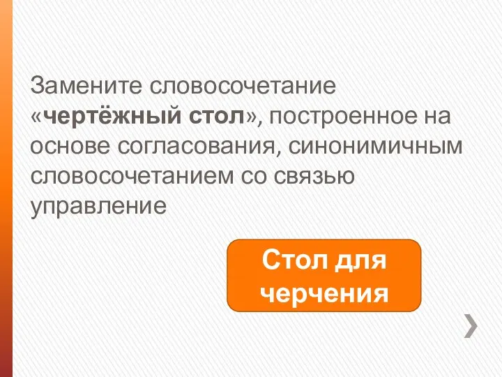 Замените словосочетание «чертёжный стол», построенное на основе согласования, синонимичным словосочетанием со связью управление Стол для черчения