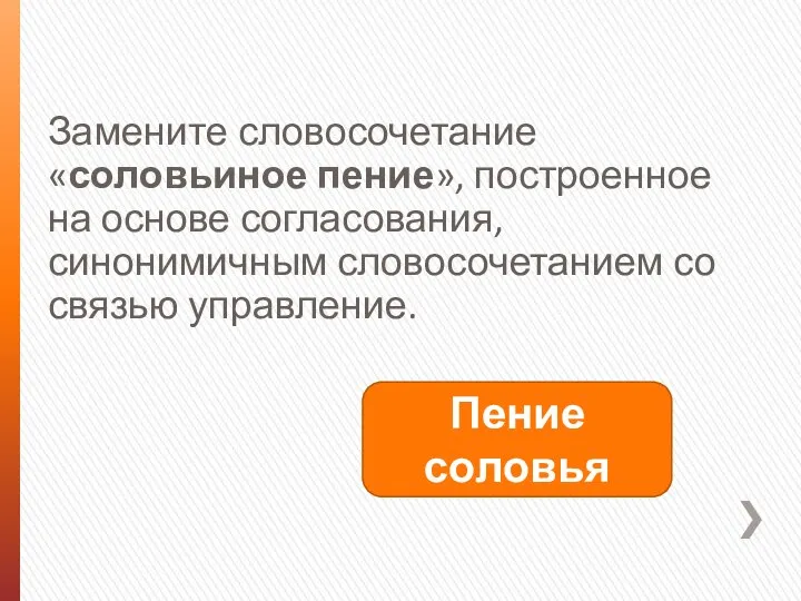 Замените словосочетание «соловьиное пение», построенное на основе согласования, синонимичным словосочетанием со связью управление. Пение соловья