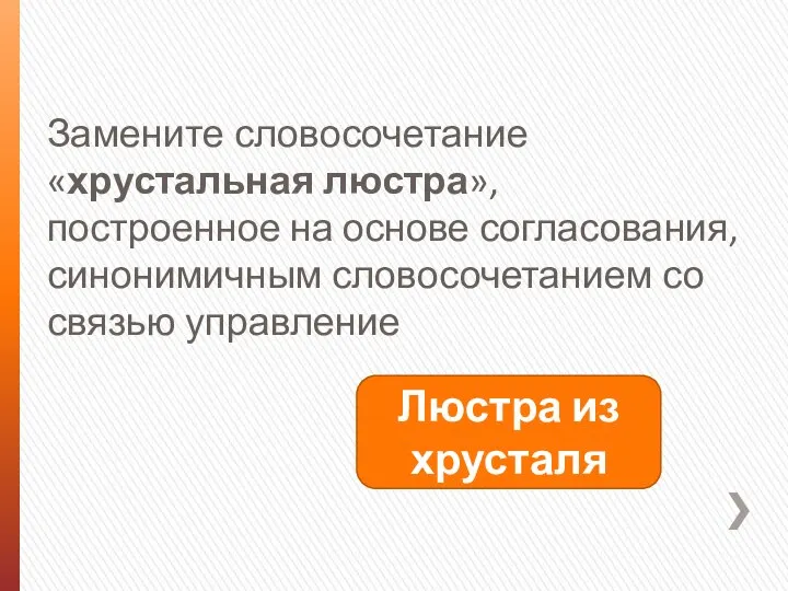 Замените словосочетание «хрустальная люстра», построенное на основе согласования, синонимичным словосочетанием со связью управление Люстра из хрусталя