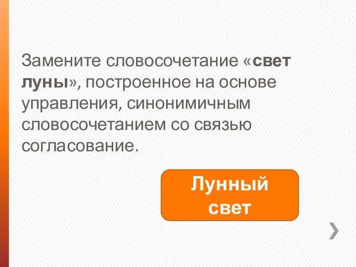 Замените словосочетание «свет луны», построенное на основе управления, синонимичным словосочетанием со связью согласование. Лунный свет