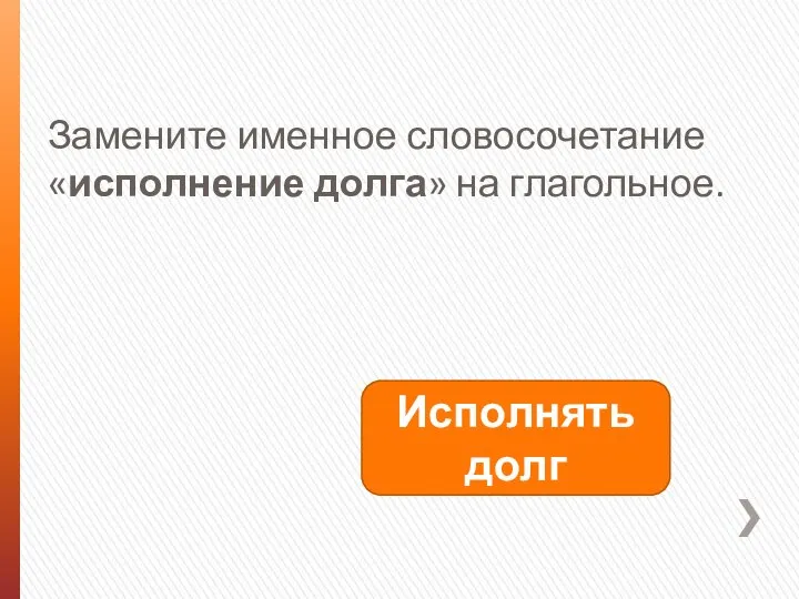 Замените именное словосочетание «исполнение долга» на глагольное. Исполнять долг