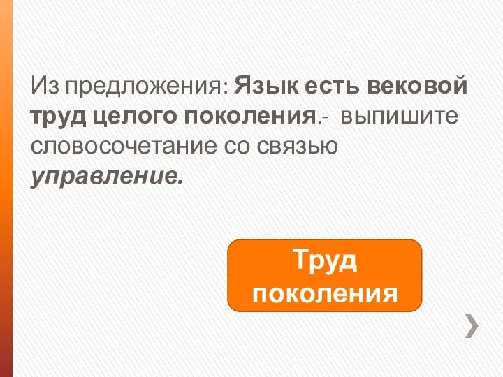 Из предложения: Язык есть вековой труд целого поколения.- выпишите словосочетание со связью управление. Труд поколения