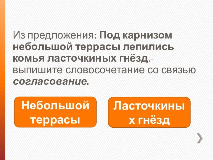 Из предложения: Под карнизом небольшой террасы лепились комья ласточкиных гнёзд.- выпишите словосочетание