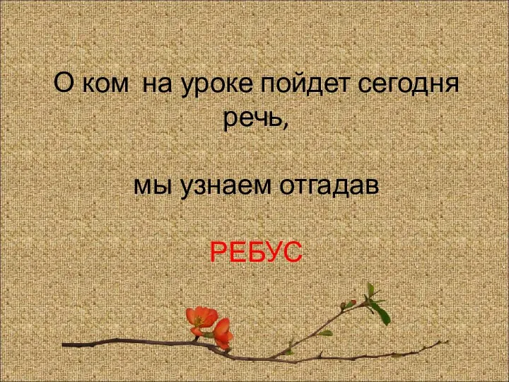 О ком на уроке пойдет сегодня речь, мы узнаем отгадав РЕБУС