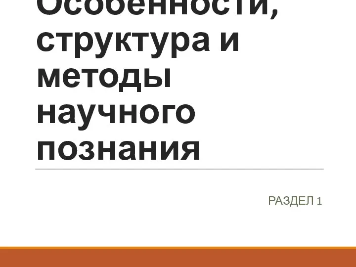 Особенности, структура и методы научного познания РАЗДЕЛ 1