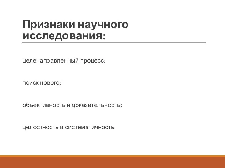 Признаки научного исследования: целенаправленный процесс; поиск нового; объективность и доказательность; целостность и систематичность