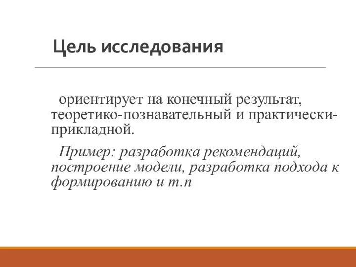 Цель исследования ориентирует на конечный результат, теоретико-познавательный и практически-прикладной. Пример: разработка рекомендаций,