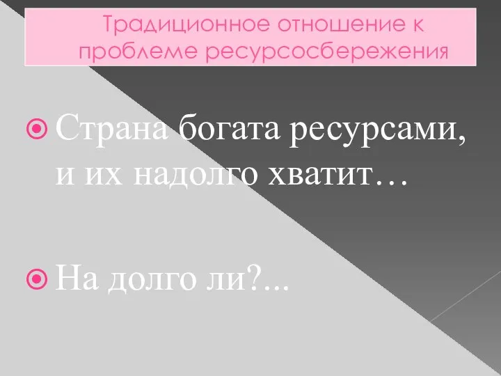 Традиционное отношение к проблеме ресурсосбережения Страна богата ресурсами, и их надолго хватит… На долго ли?...