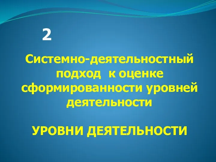 Системно-деятельностный подход к оценке сформированности уровней деятельности УРОВНИ ДЕЯТЕЛЬНОСТИ 2