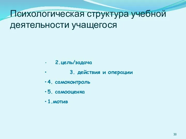 Психологическая структура учебной деятельности учащегося 2.цель/задача 3. действия и операции 4. самоконтроль 5. самооценка 1.мотив