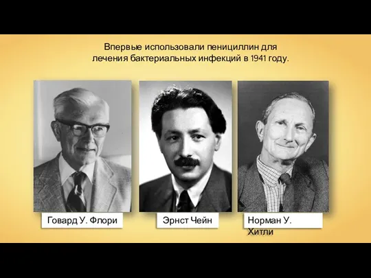 Говард У. Флори Эрнст Чейн Норман У. Хитли Впервые использовали пенициллин для