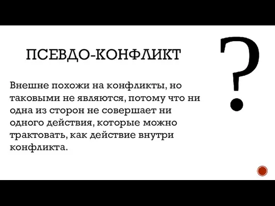 ПСЕВДО-КОНФЛИКТ Внешне похожи на конфликты, но таковыми не являются, потому что ни