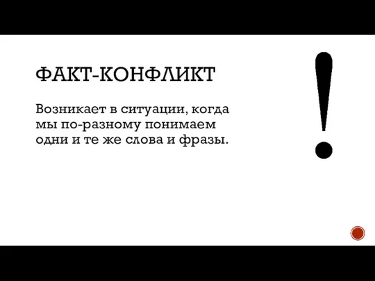 ФАКТ-КОНФЛИКТ Возникает в ситуации, когда мы по-разному понимаем одни и те же слова и фразы.