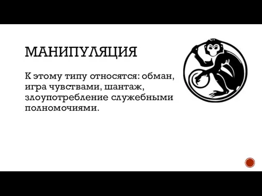 МАНИПУЛЯЦИЯ К этому типу относятся: обман, игра чувствами, шантаж, злоупотребление служебными полномочиями.