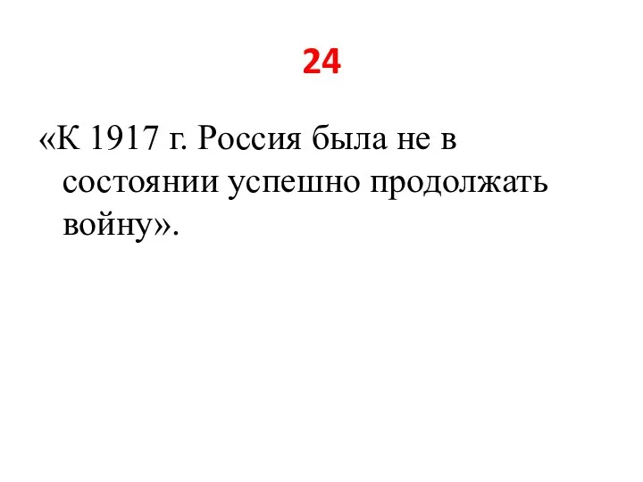 24 «К 1917 г. Россия была не в состоянии успешно продолжать войну».