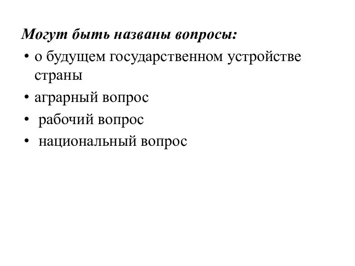 Могут быть названы вопросы: о будущем государственном устройстве страны аграрный вопрос рабочий вопрос национальный вопрос