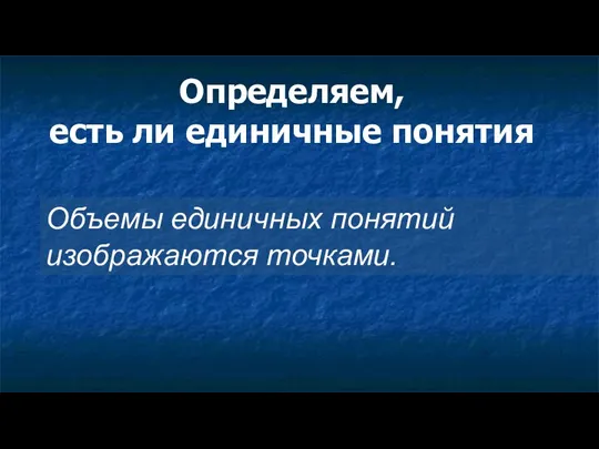 Определяем, есть ли единичные понятия Объемы единичных понятий изображаются точками.