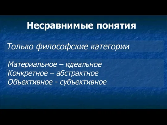 Несравнимые понятия Только философские категории Материальное – идеальное Конкретное – абстрактное Объективное - субъективное