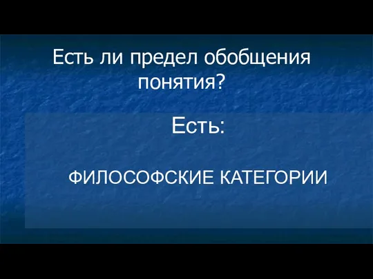 Есть ли предел обобщения понятия? Есть: ФИЛОСОФСКИЕ КАТЕГОРИИ