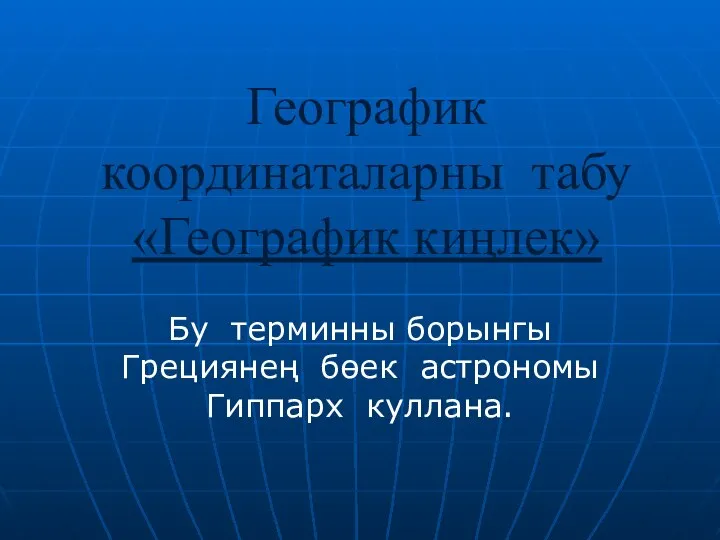 Географик координаталарны табу «Географик киңлек» Бу терминны борынгы Грециянең бөек астрономы Гиппарх куллана.