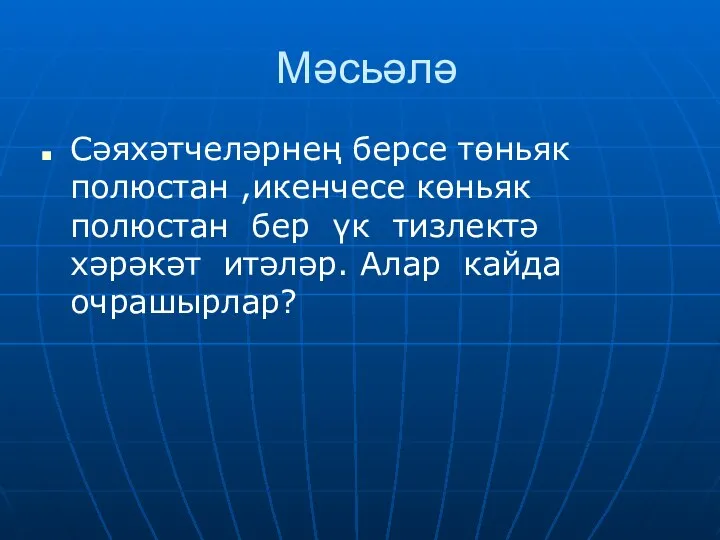 Мәсьәлә Сәяхәтчеләрнең берсе төньяк полюстан ,икенчесе көньяк полюстан бер үк тизлектә хәрәкәт итәләр. Алар кайда очрашырлар?