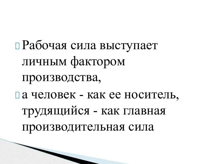 Рабочая сила выступает личным фактором производства, а человек - как ее носитель,