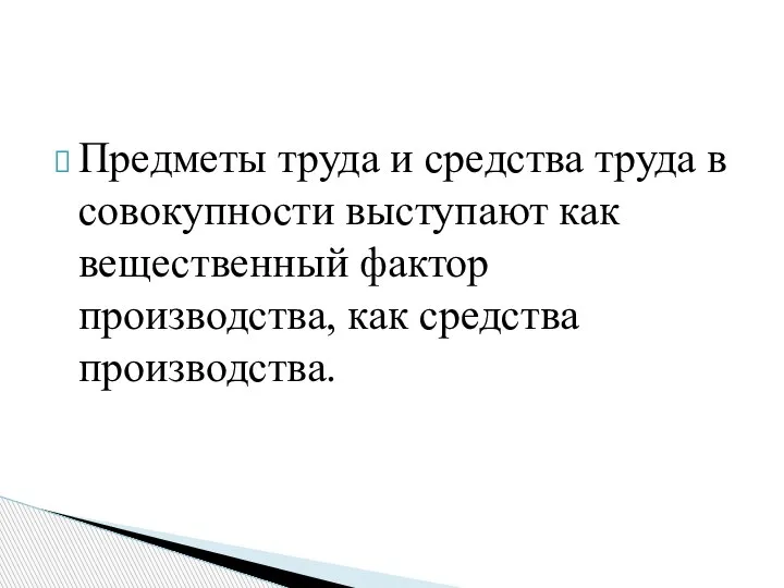 Предметы труда и средства труда в совокупности выступают как вещественный фактор производства, как средства производства.