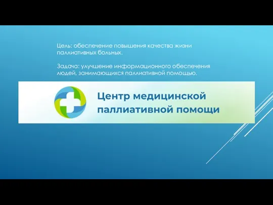 Цель: обеспечение повышения качества жизни паллиативных больных. Задача: улучшение информационного обеспечения людей, занимающихся паллиативной помощью.
