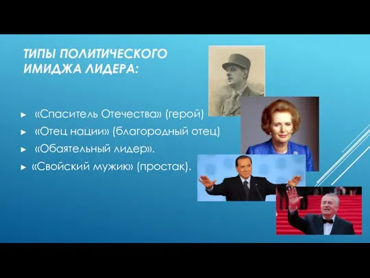 ТИПЫ ПОЛИТИЧЕСКОГО ИМИДЖА ЛИДЕРА: «Спаситель Отечества» (герой) «Отец нации» (благородный отец) «Обаятельный лидер». «Свойский мужик» (простак).