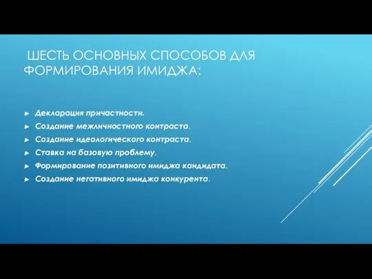 ШЕСТЬ ОСНОВНЫХ СПОСОБОВ ДЛЯ ФОРМИРОВАНИЯ ИМИДЖА: Декларация причастности. Создание межличностного контраста. Создание