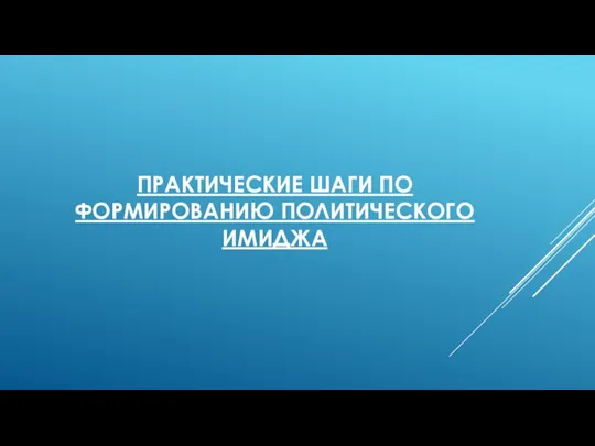 ПРАКТИЧЕСКИЕ ШАГИ ПО ФОРМИРОВАНИЮ ПОЛИТИЧЕСКОГО ИМИДЖА