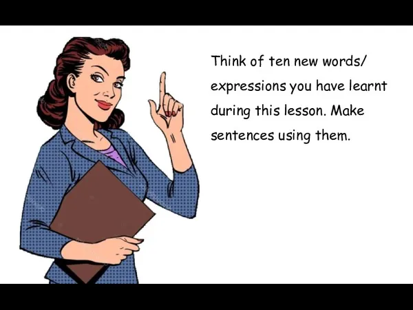 Think of ten new words/ expressions you have learnt during this lesson. Make sentences using them.