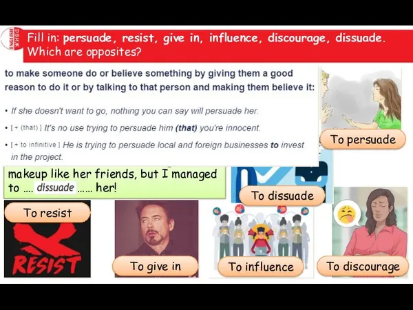 Fill in: persuade, resist, give in, influence, discourage, dissuade. Which are opposites?