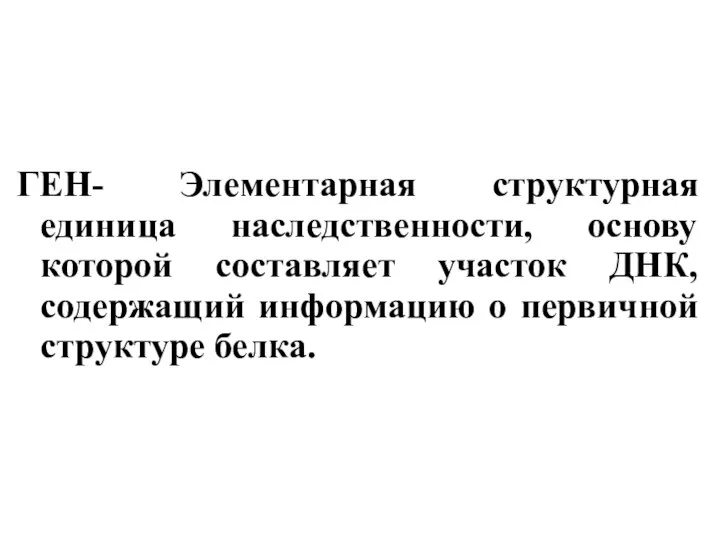 ГЕН- Элементарная структурная единица наследственности, основу которой составляет участок ДНК, содержащий информацию о первичной структуре белка.