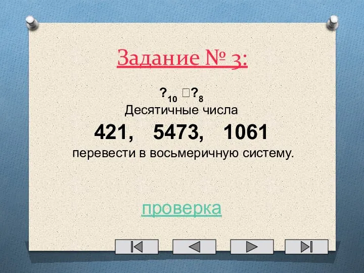 Задание № 3: ?10 ??8 Десятичные числа 421, 5473, 1061 перевести в восьмеричную систему. проверка