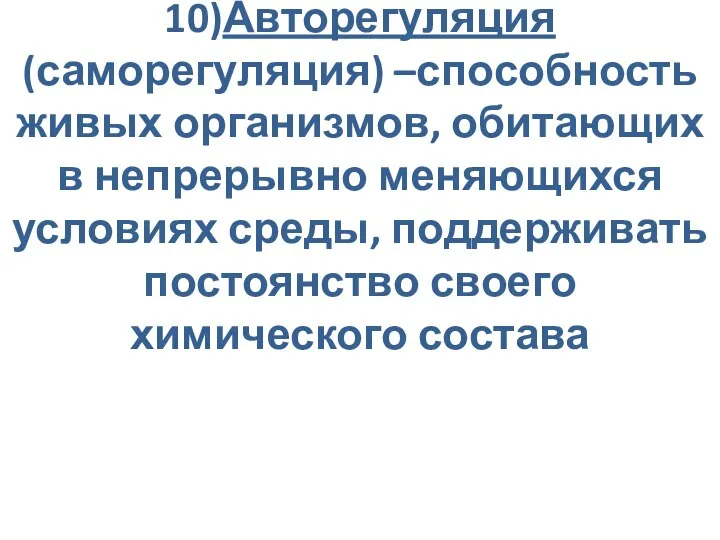 10)Авторегуляция(саморегуляция) –способность живых организмов, обитающих в непрерывно меняющихся условиях среды, поддерживать постоянство своего химического состава