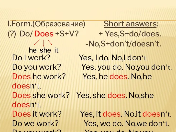 I.Form.(Образование) Short answers: (?) Do/ Does +S+V? + Yes,S+do/does. -No,S+don’t/doesn’t. he she