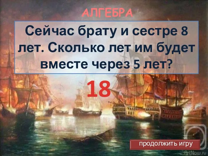 АЛГЕБРА Сейчас брату и сестре 8 лет. Сколько лет им будет вместе через 5 лет? 18