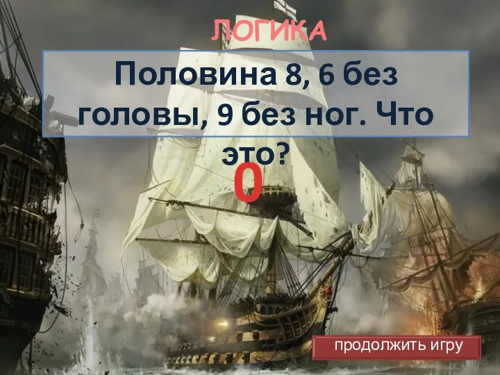 ЛОГИКА Половина 8, 6 без головы, 9 без ног. Что это? 0