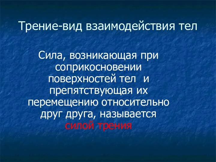 Трение-вид взаимодействия тел Сила, возникающая при соприкосновении поверхностей тел и препятствующая их