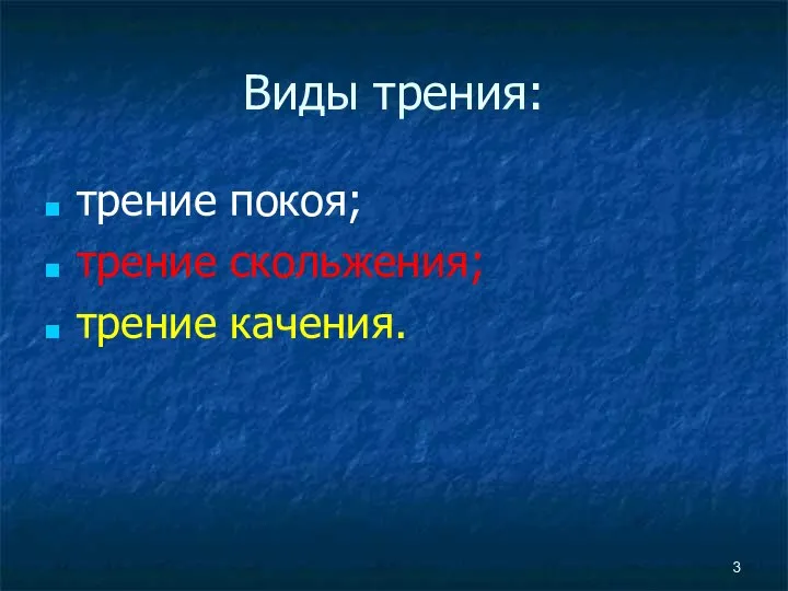 Виды трения: трение покоя; трение скольжения; трение качения.