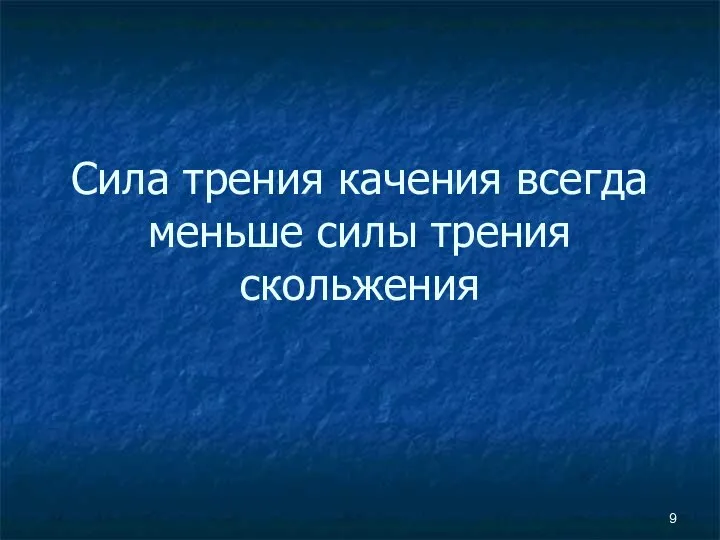 Сила трения качения всегда меньше силы трения скольжения