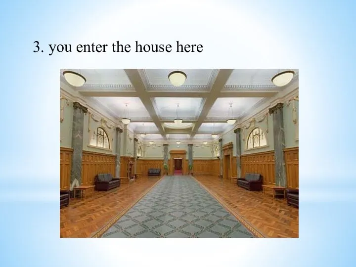 3. you enter the house here